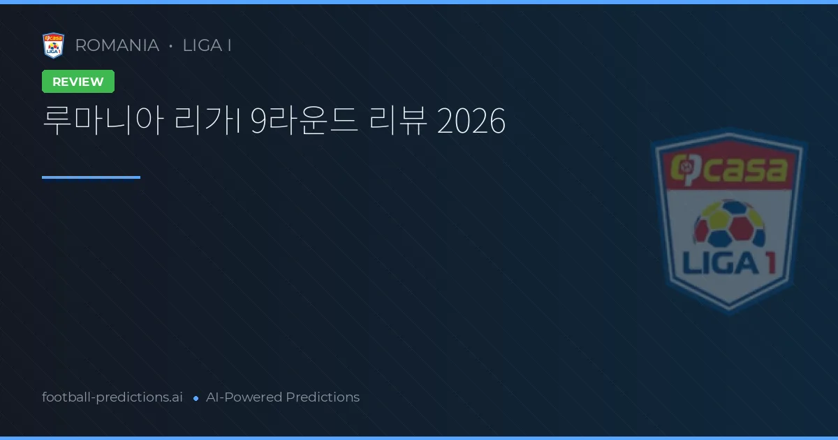 루마니아 리가I 9라운드 리뷰 2026