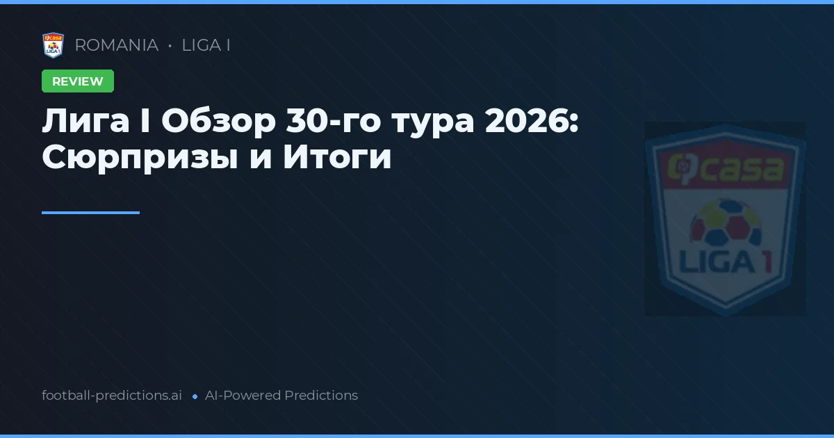 Лига I Обзор 30-го тура 2026: Сюрпризы и Итоги