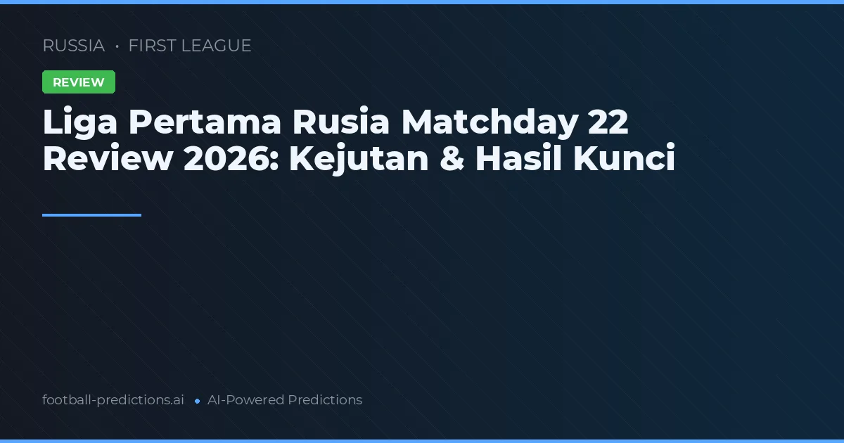 Liga Pertama Rusia Matchday 22 Review 2026: Kejutan & Hasil Kunci