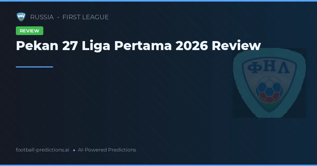Pekan 27 Liga Pertama 2026 Review