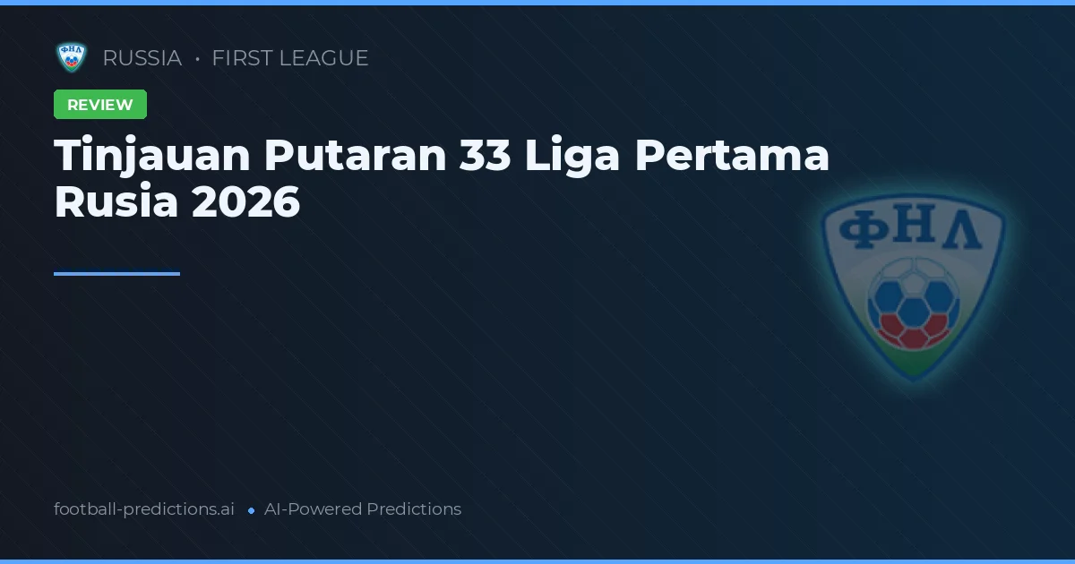 Tinjauan Putaran 33 Liga Pertama Rusia 2026