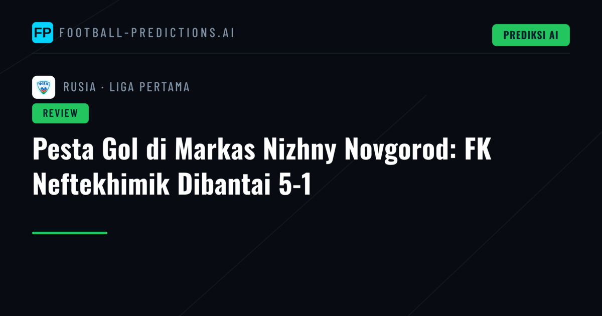 Pesta Gol di Markas Nizhny Novgorod: FK Neftekhimik Dibantai 5-1