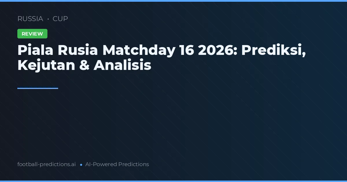 Piala Rusia Matchday 16 2026: Prediksi, Kejutan & Analisis