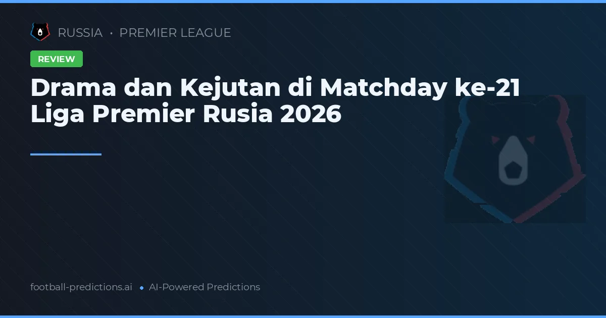 Drama dan Kejutan di Matchday ke-21 Liga Premier Rusia 2026