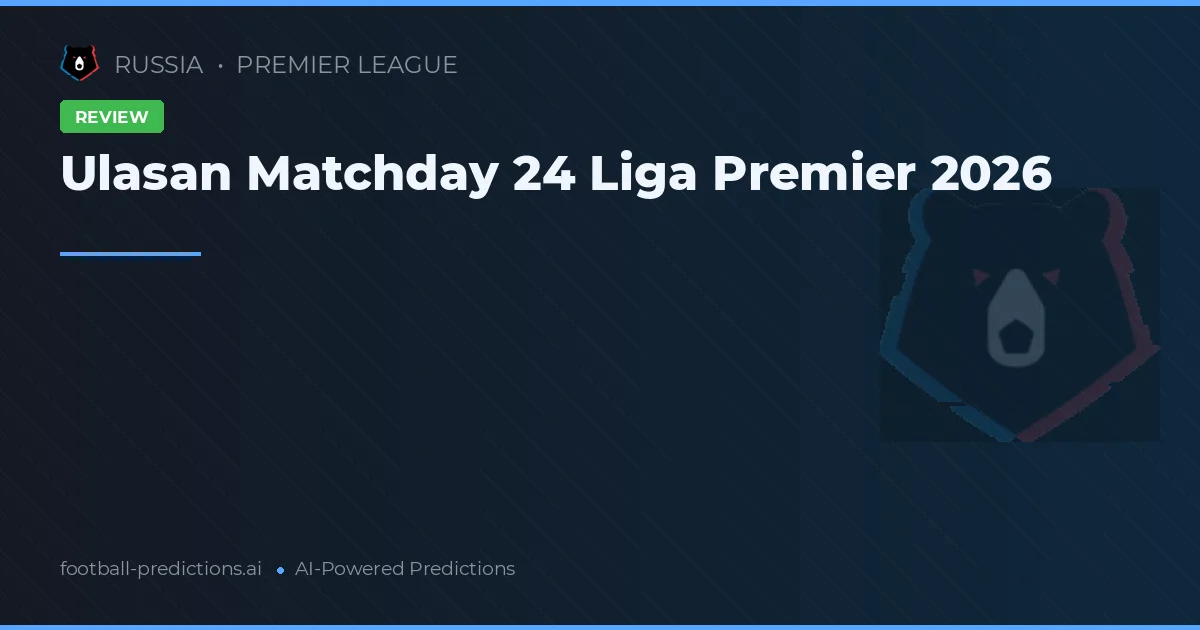 Ulasan Matchday 24 Liga Premier 2026