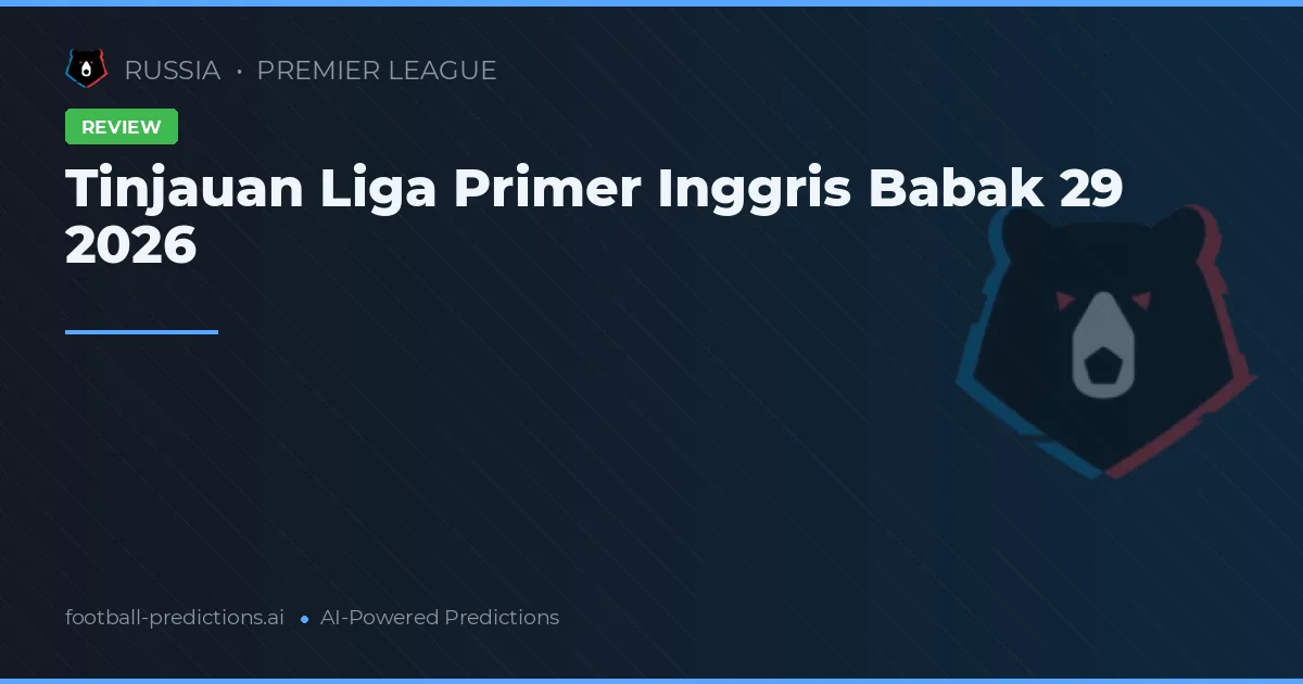 Tinjauan Liga Primer Inggris Babak 29 2026