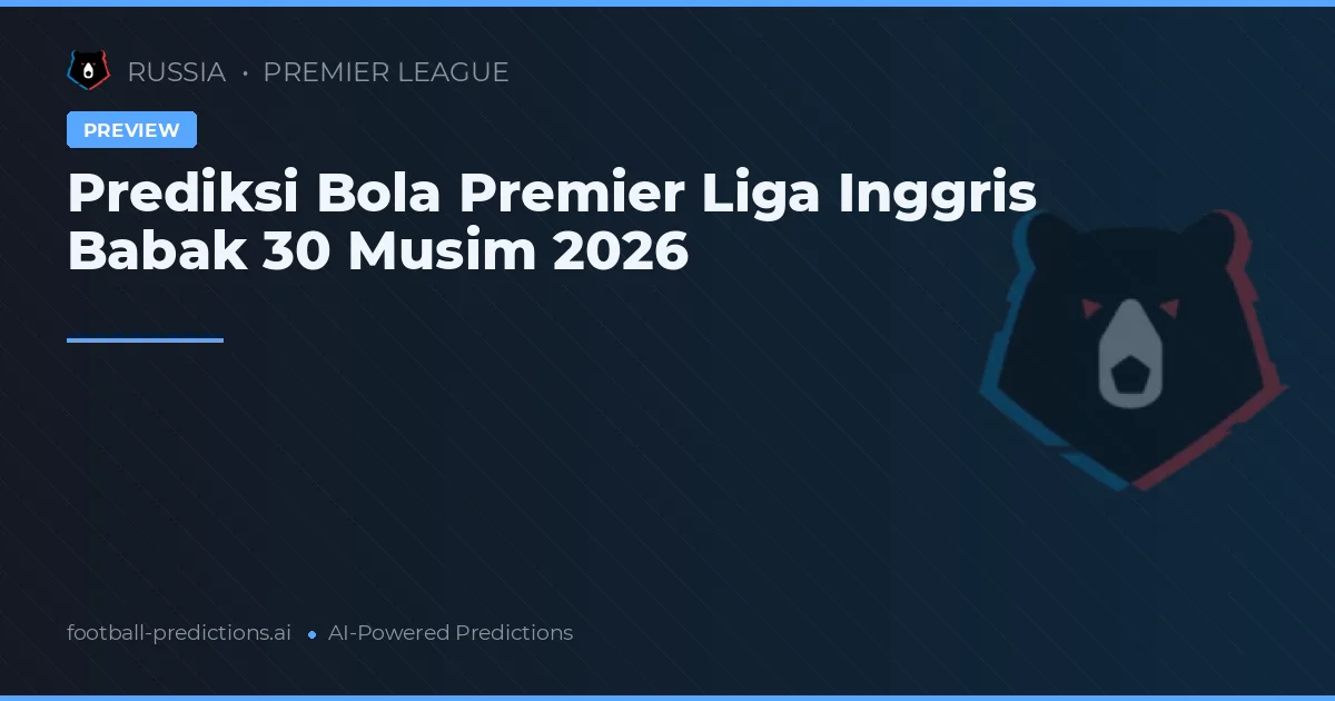 Prediksi Bola Premier Liga Inggris Babak 30 Musim 2026