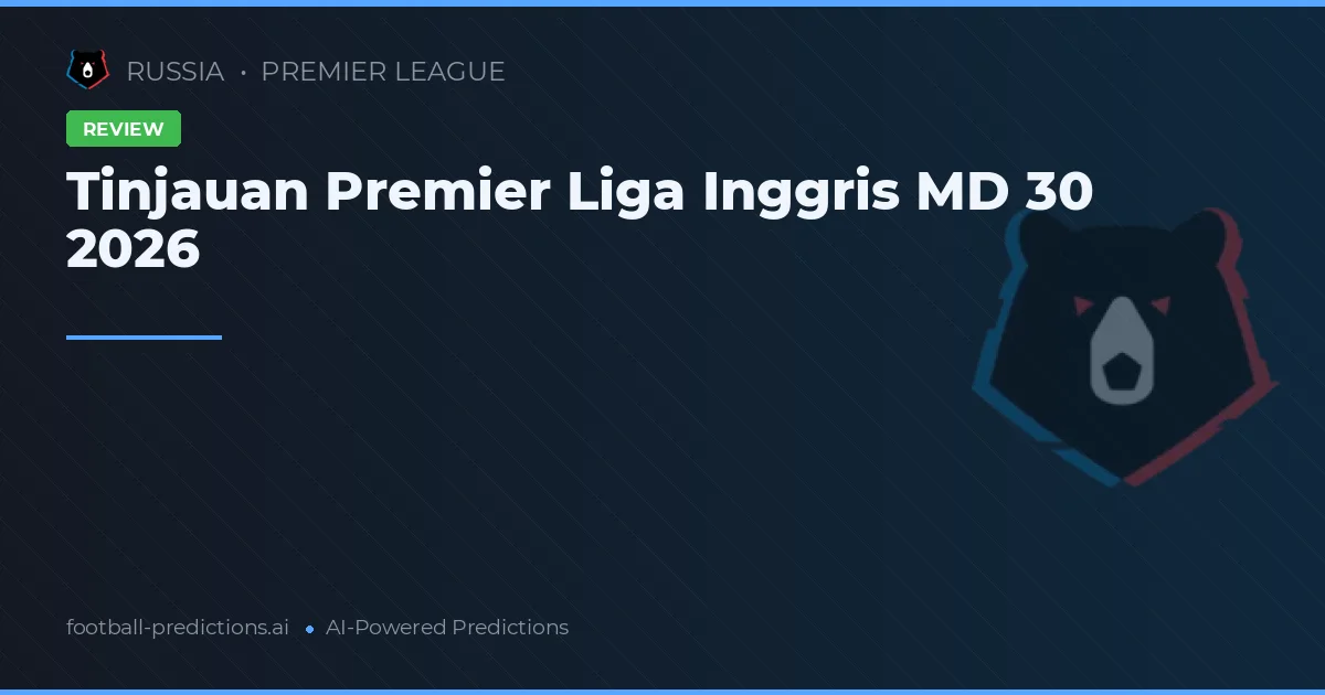 Tinjauan Premier Liga Inggris MD 30 2026