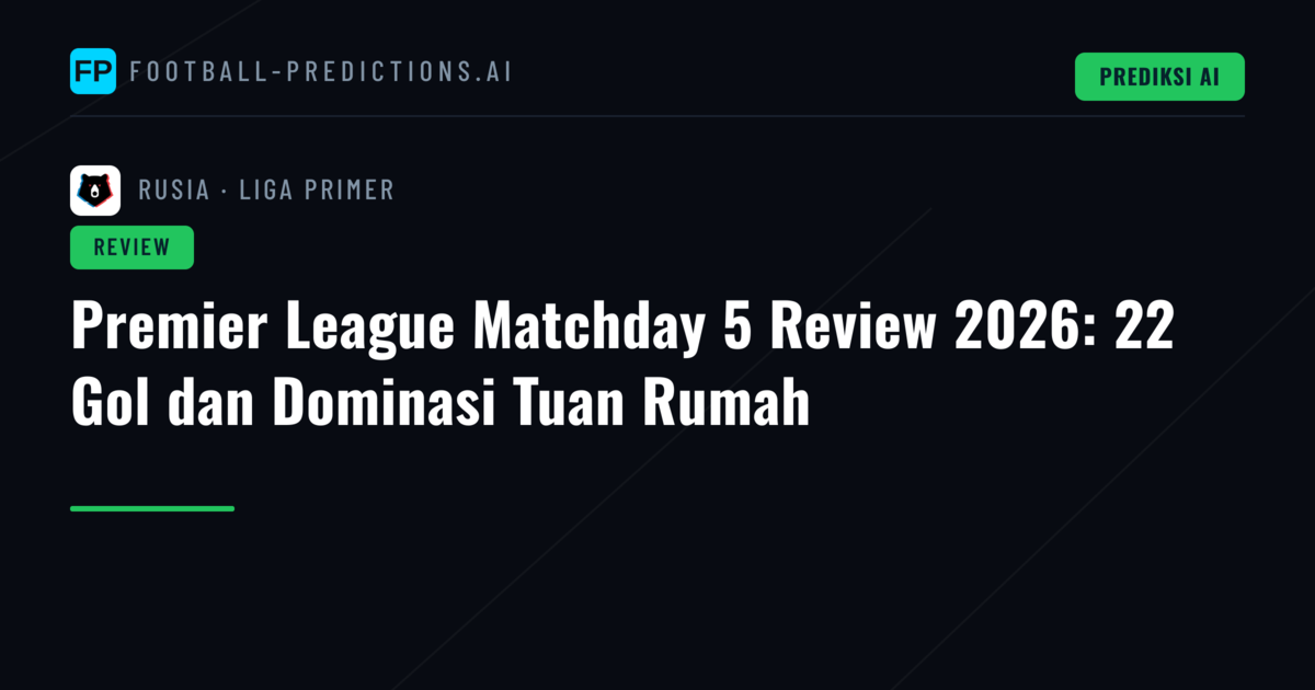 Premier League Matchday 5 Review 2026: 22 Gol dan Dominasi Tuan Rumah