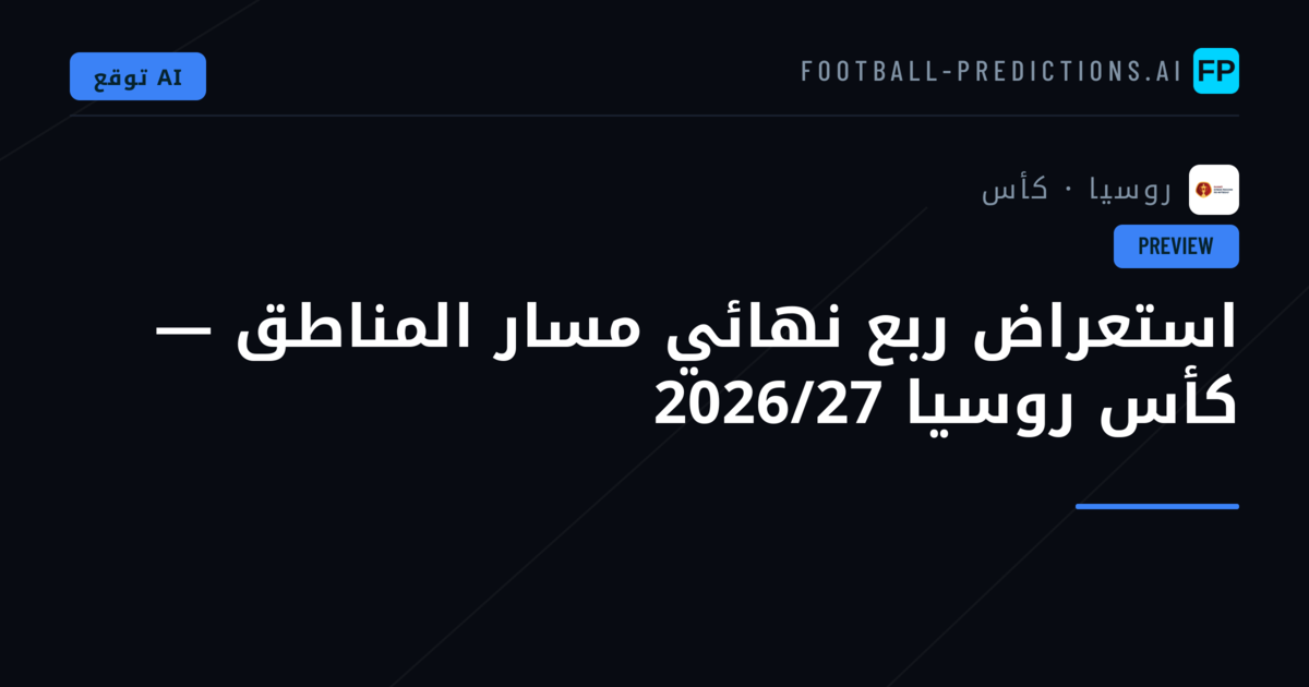 استعراض ربع نهائي مسار المناطق — كأس روسيا 2026/27