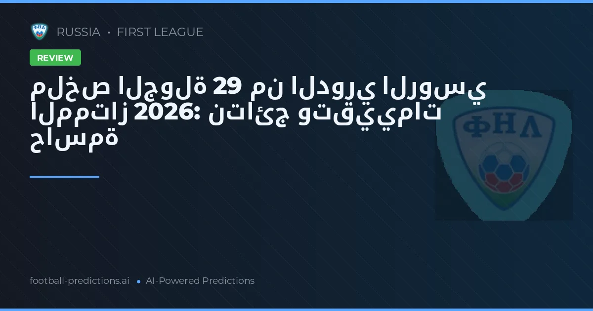 ملخص الجولة 29 من الدوري الروسي الممتاز 2026: نتائج وتقييمات حاسمة