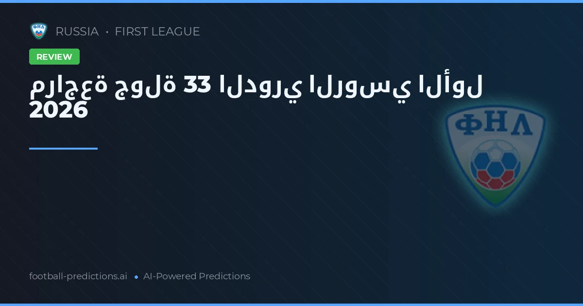 مراجعة جولة 33 الدوري الروسي الأول 2026