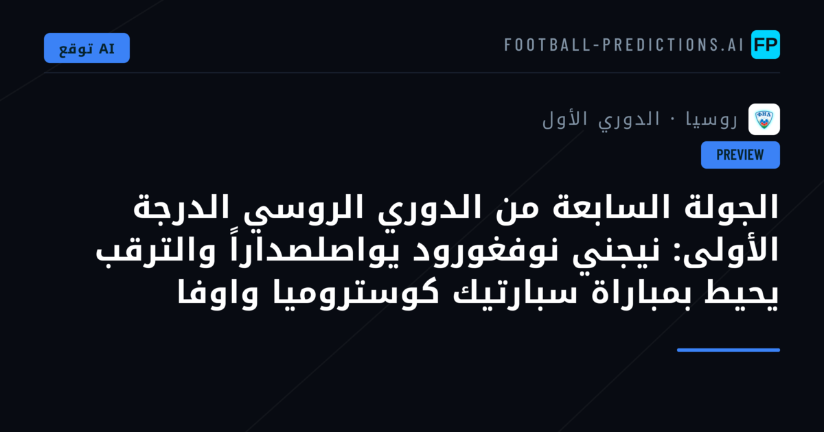 الجولة السابعة من الدوري الروسي الدرجة الأولى: نيجني نوفغورود يواصلصداراً والترقب يحيط بمباراة سبارتيك كوستروميا واوفا
