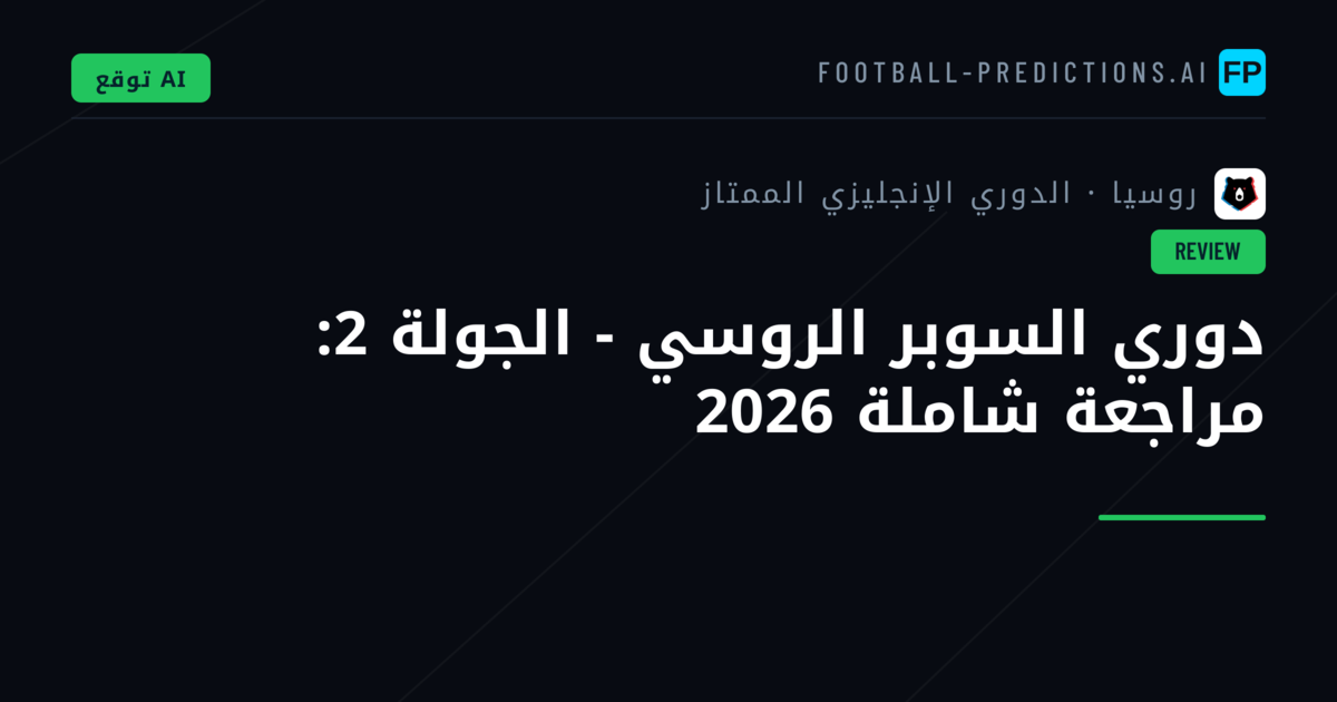 دوري السوبر الروسي - الجولة 2: مراجعة شاملة 2026