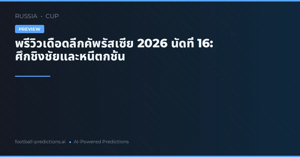 พรีวิวเดือดลีกคัพรัสเซีย 2026 นัดที่ 16: ศึกชิงชัยและหนีตกชั้น