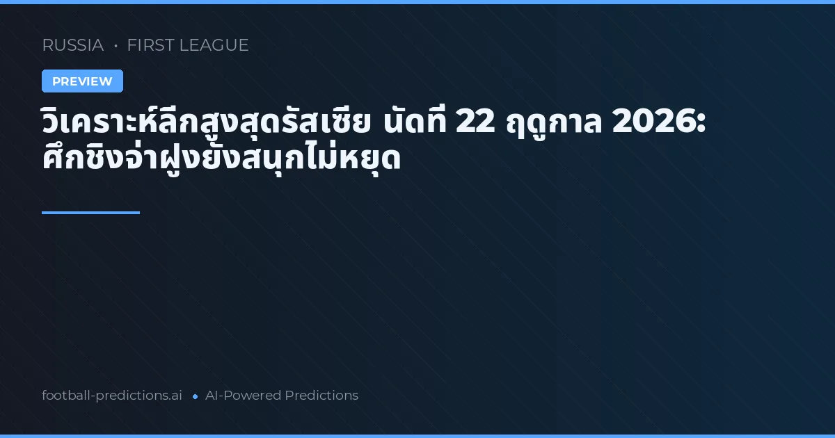 วิเคราะห์ลีกสูงสุดรัสเซีย นัดที่ 22 ฤดูกาล 2026: ศึกชิงจ่าฝูงยังสนุกไม่หยุด