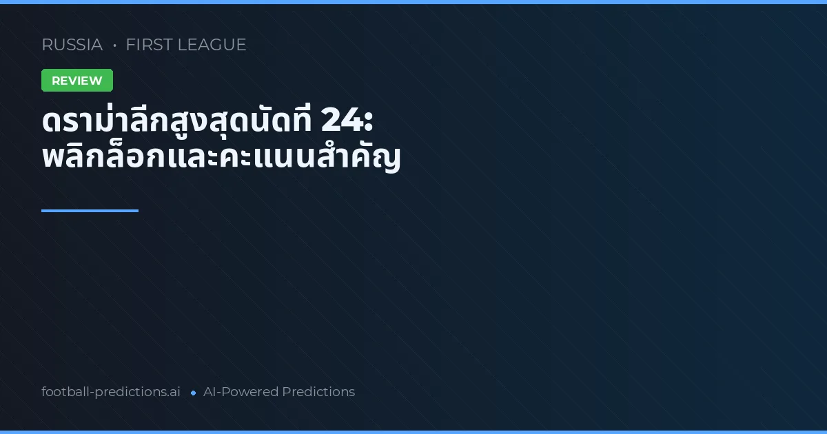 ดราม่าลีกสูงสุดนัดที่ 24: พลิกล็อกและคะแนนสำคัญ