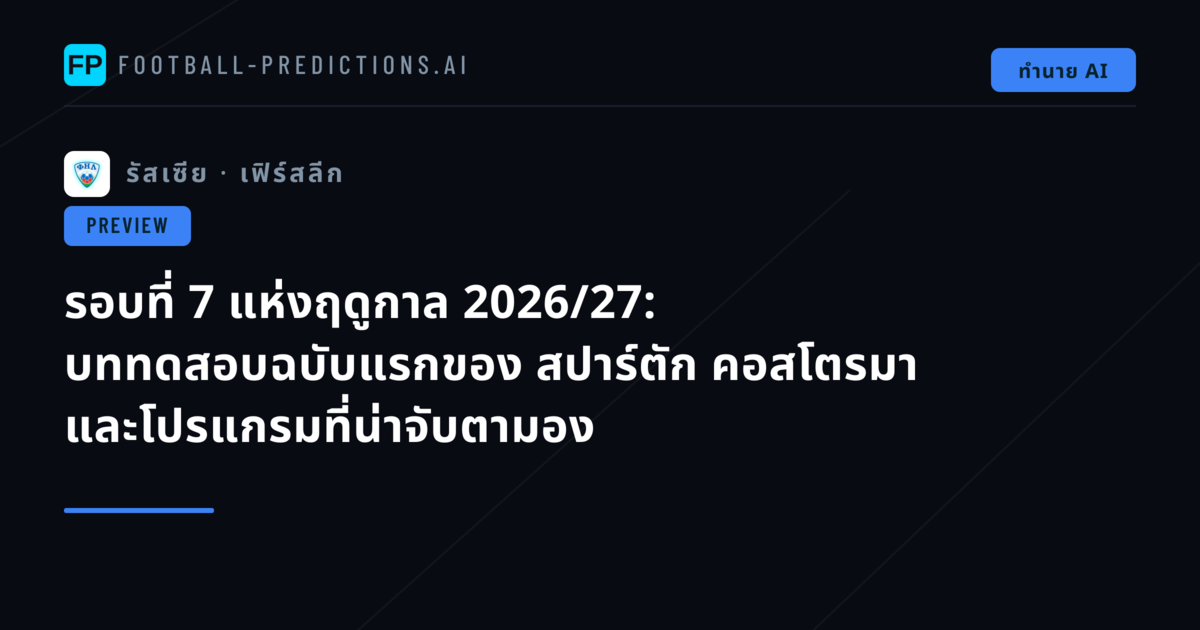 รอบที่ 7 แห่งฤดูกาล 2026/27: บททดสอบฉบับแรกของ สปาร์ตัก คอสโตรมา และโปรแกรมที่น่าจับตามอง