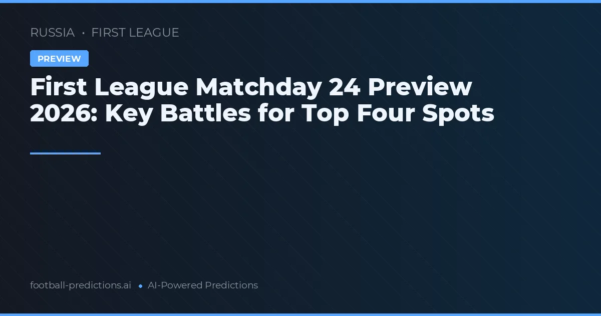First League Matchday 24 Preview 2026: Key Battles for Top Four Spots
