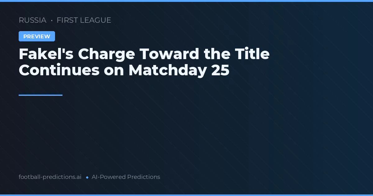 Fakel's Charge Toward the Title Continues on Matchday 25