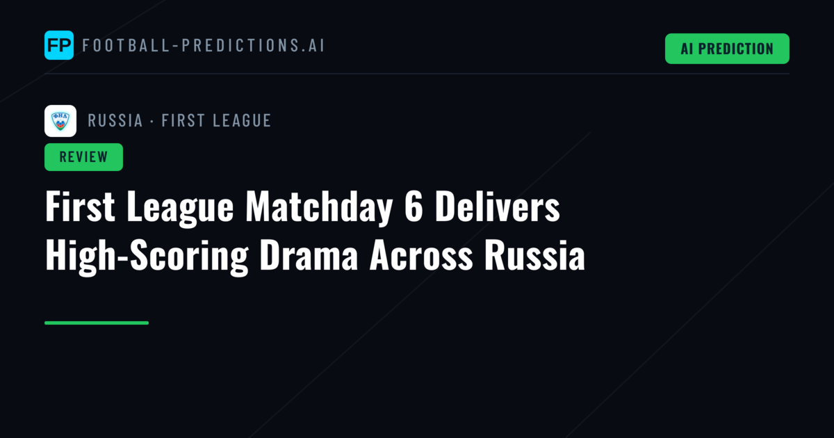 First League Matchday 6 Delivers High-Scoring Drama Across Russia