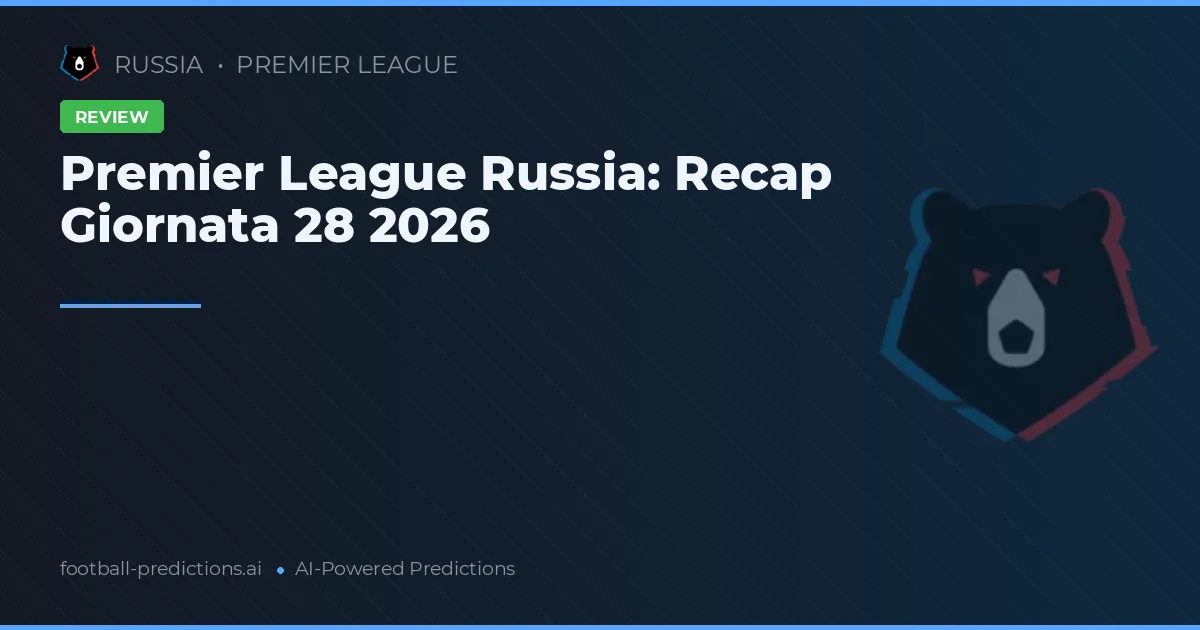 Premier League Russia: Recap Giornata 28 2026