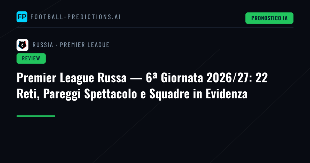 Premier League Russa — 6ª Giornata 2026/27: 22 Reti, Pareggi Spettacolo e Squadre in Evidenza