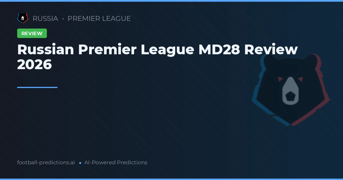 Russian Premier League MD28 Review 2026