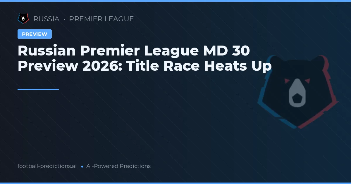 Russian Premier League MD 30 Preview 2026: Title Race Heats Up