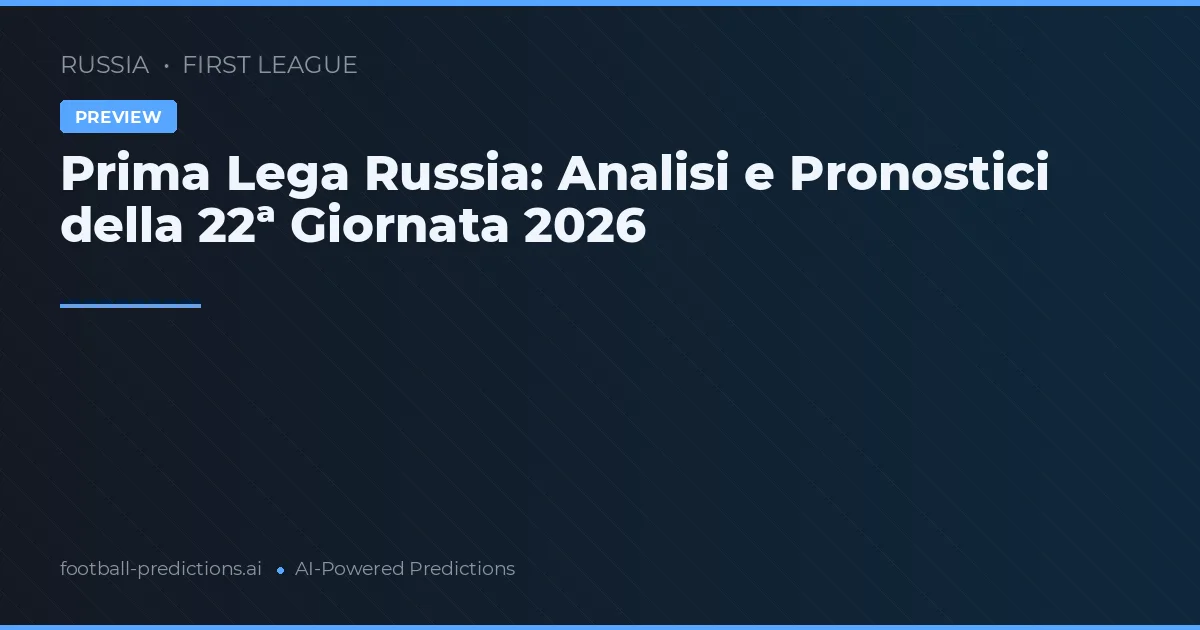 Prima Lega Russia: Analisi e Pronostici della 22ª Giornata 2026