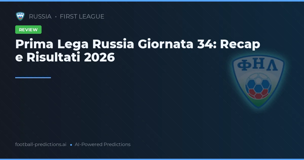 Prima Lega Russia Giornata 34: Recap e Risultati 2026