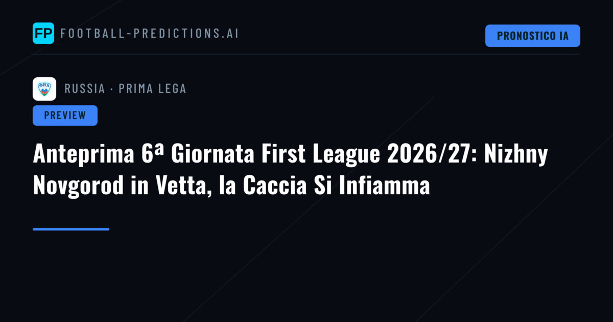 Anteprima 6ª Giornata First League 2026/27: Nizhny Novgorod in Vetta, la Caccia Si Infiamma