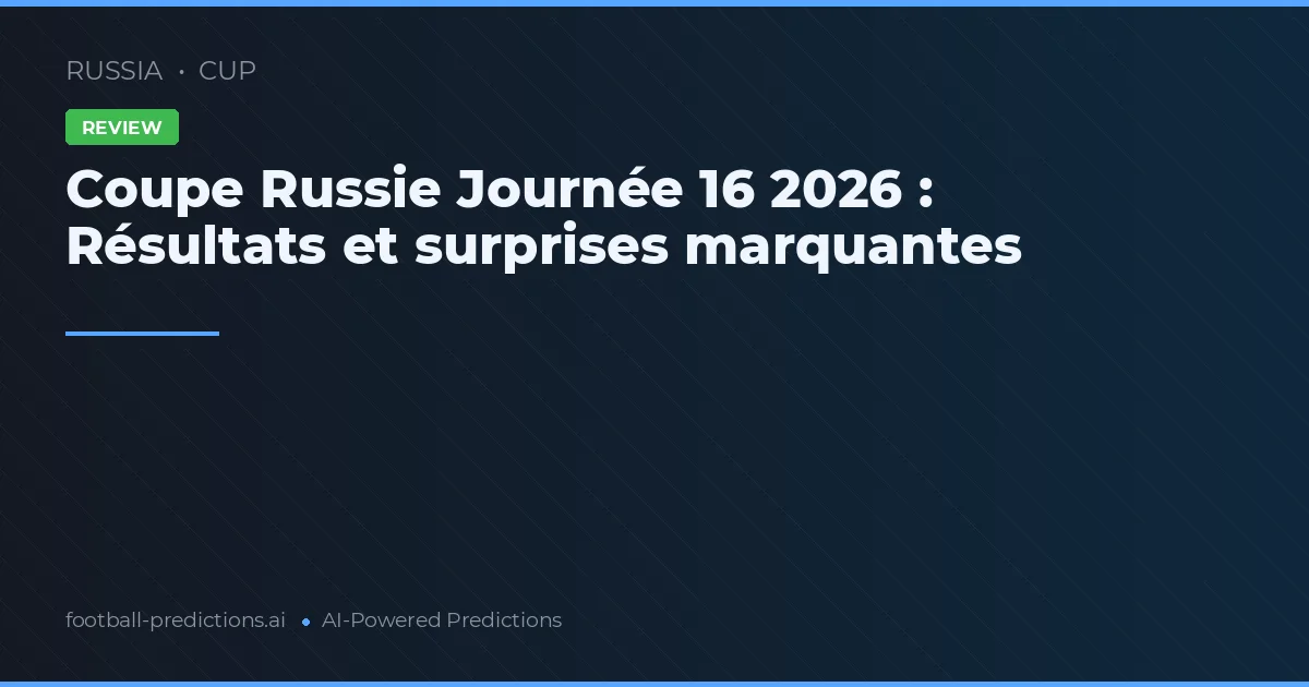 Coupe Russie Journée 16 2026 : Résultats et surprises marquantes