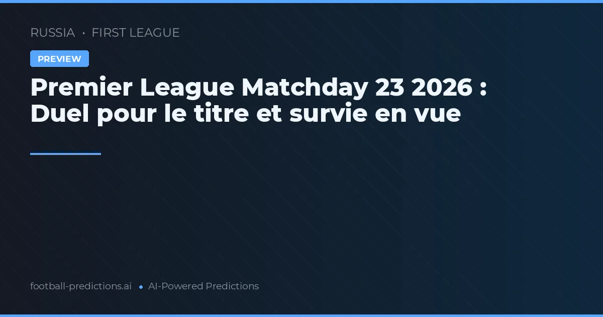 Premier League Matchday 23 2026 : Duel pour le titre et survie en vue