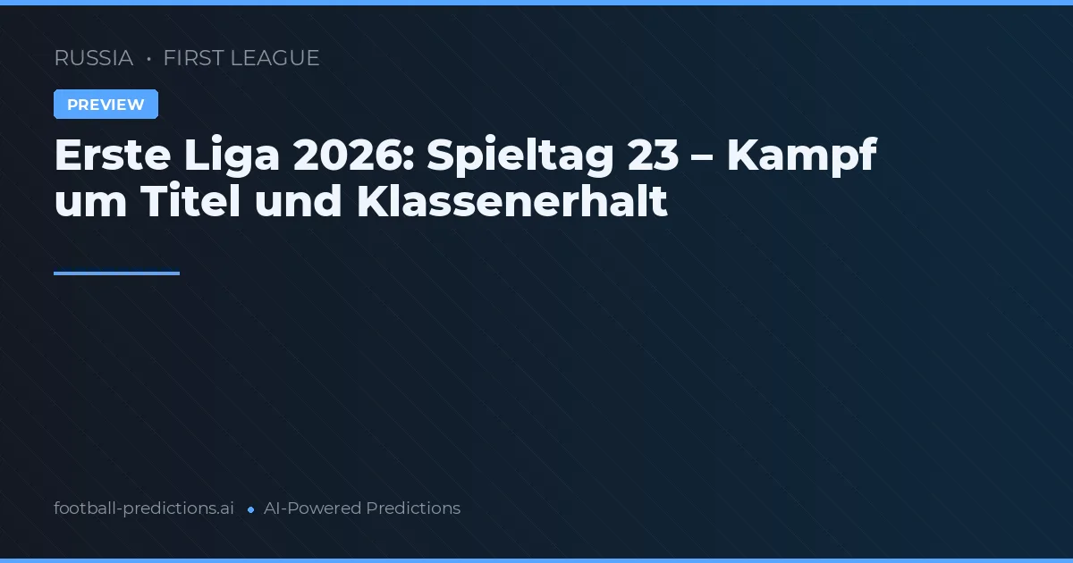 Erste Liga 2026: Spieltag 23 – Kampf um Titel und Klassenerhalt