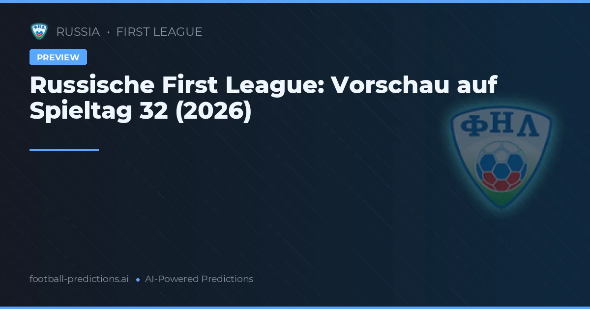 Russische First League: Vorschau auf Spieltag 32 (2026)