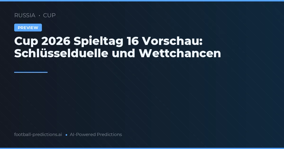 Cup 2026 Spieltag 16 Vorschau: Schlüsselduelle und Wettchancen