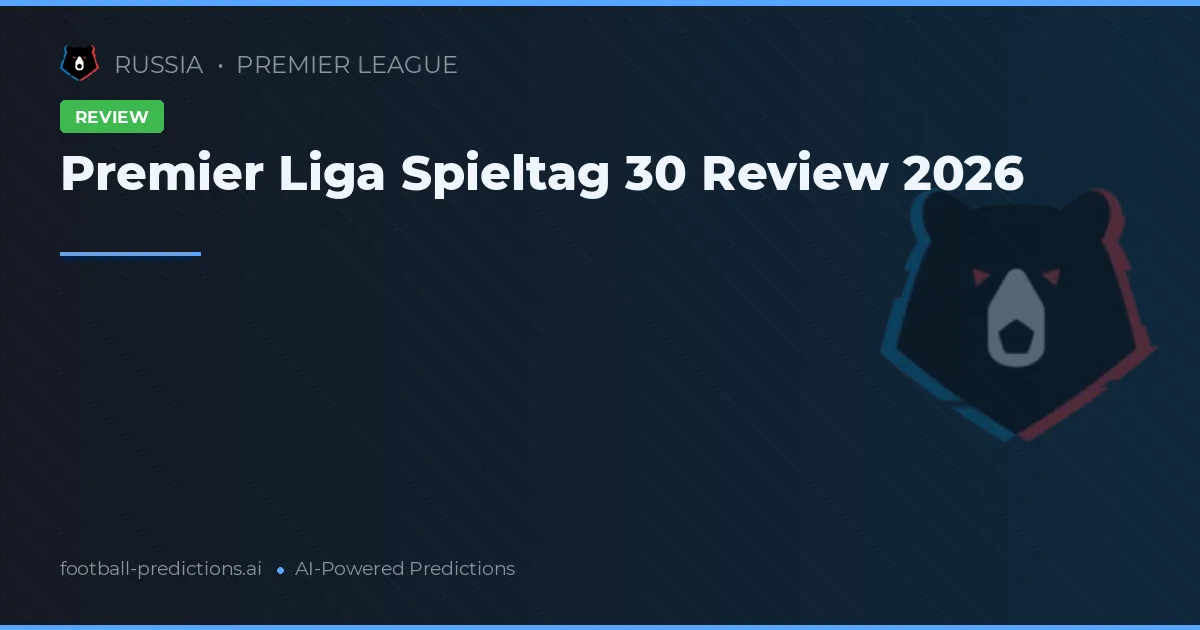Premier Liga Spieltag 30 Review 2026
