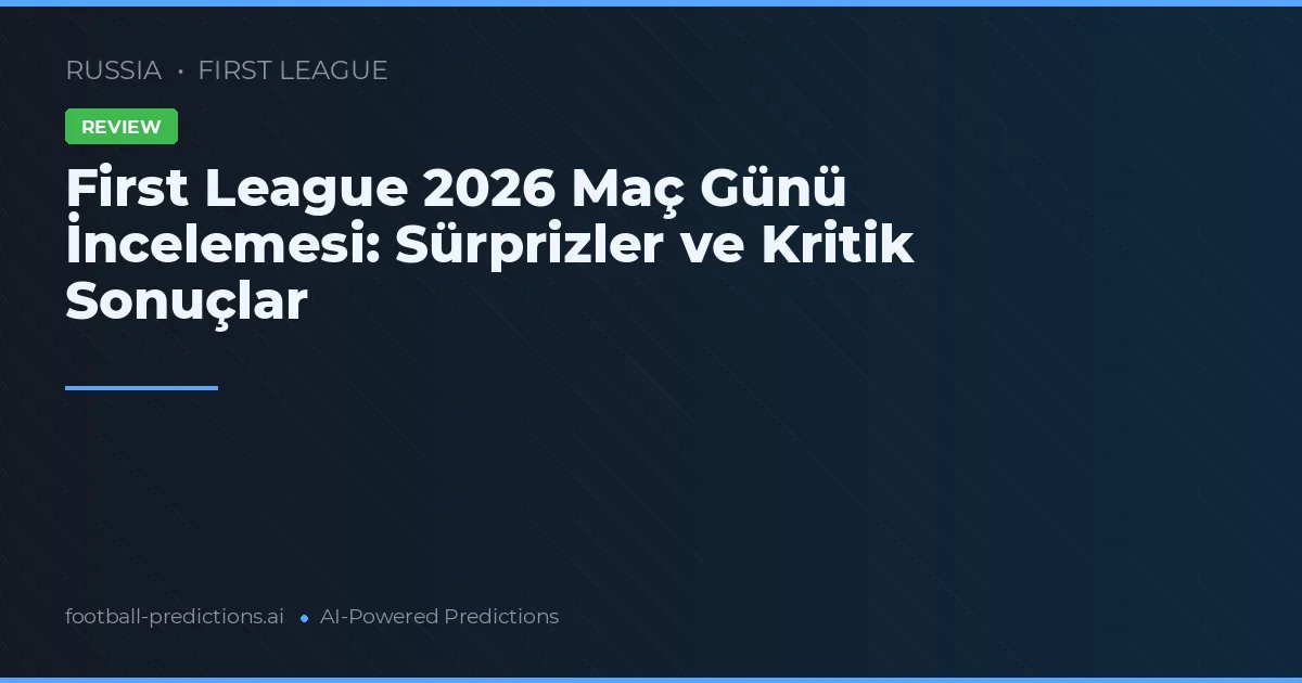 First League 2026 Maç Günü İncelemesi: Sürprizler ve Kritik Sonuçlar