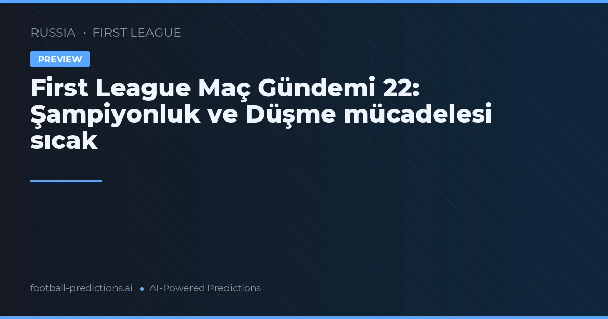 First League Maç Gündemi 22: Şampiyonluk ve Düşme mücadelesi sıcak