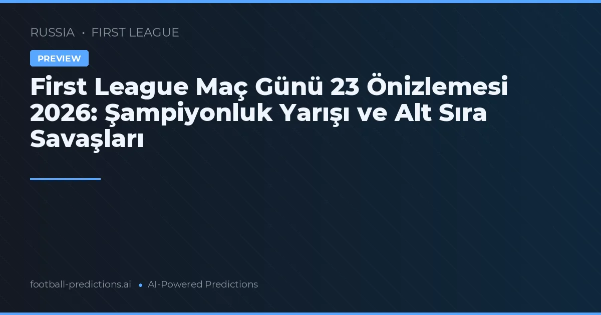 First League Maç Günü 23 Önizlemesi 2026: Şampiyonluk Yarışı ve Alt Sıra Savaşları