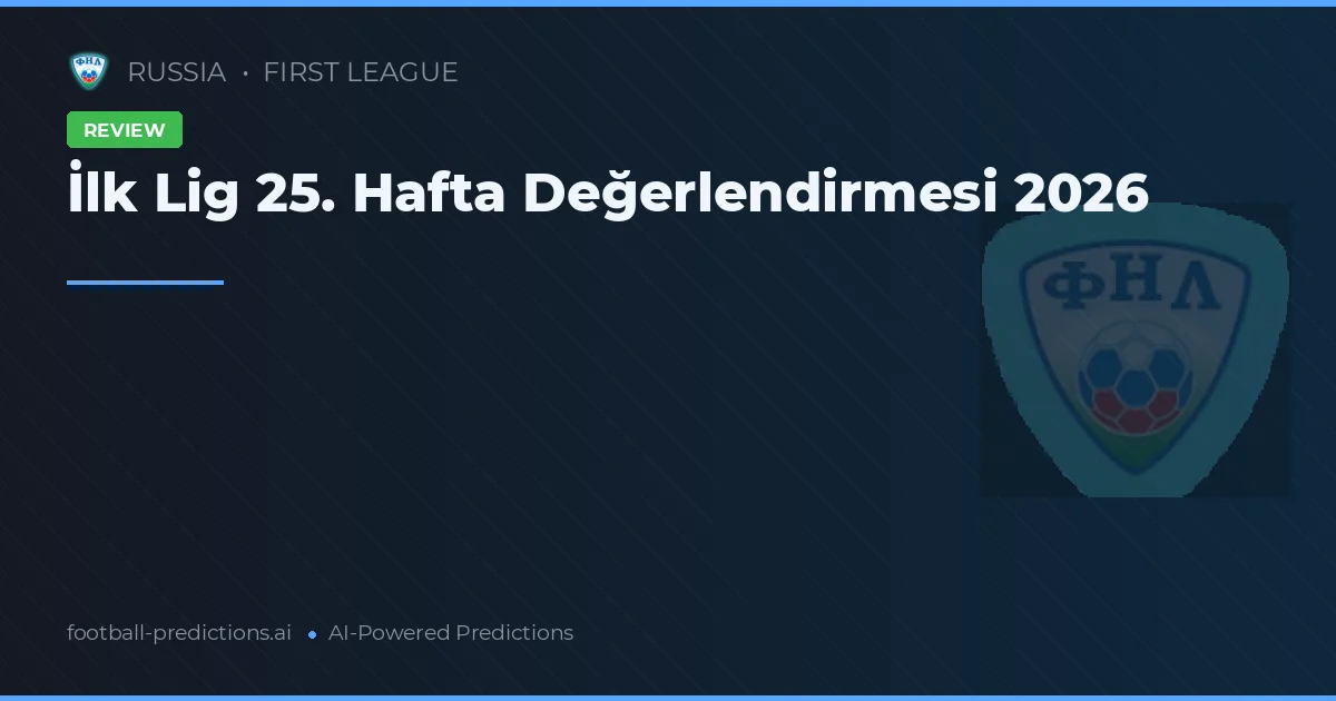 İlk Lig 25. Hafta Değerlendirmesi 2026