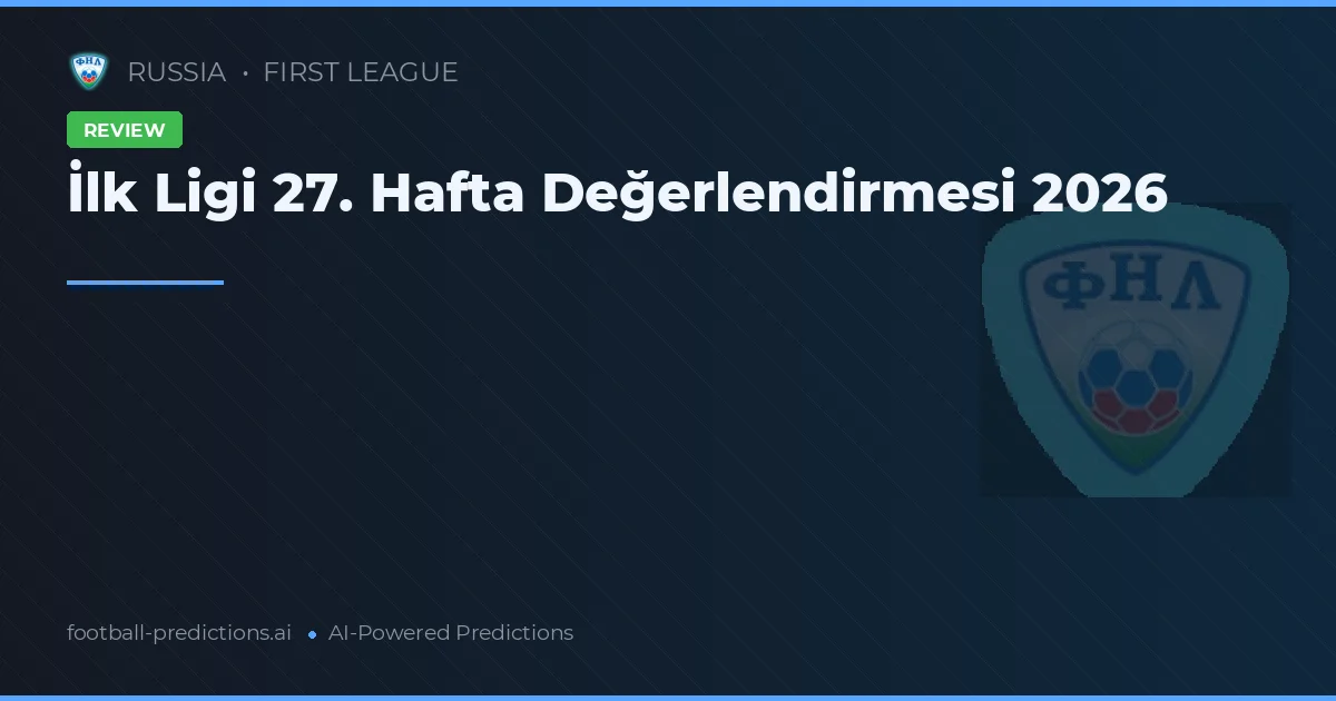 İlk Ligi 27. Hafta Değerlendirmesi 2026