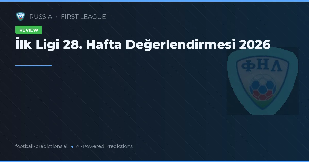 İlk Ligi 28. Hafta Değerlendirmesi 2026