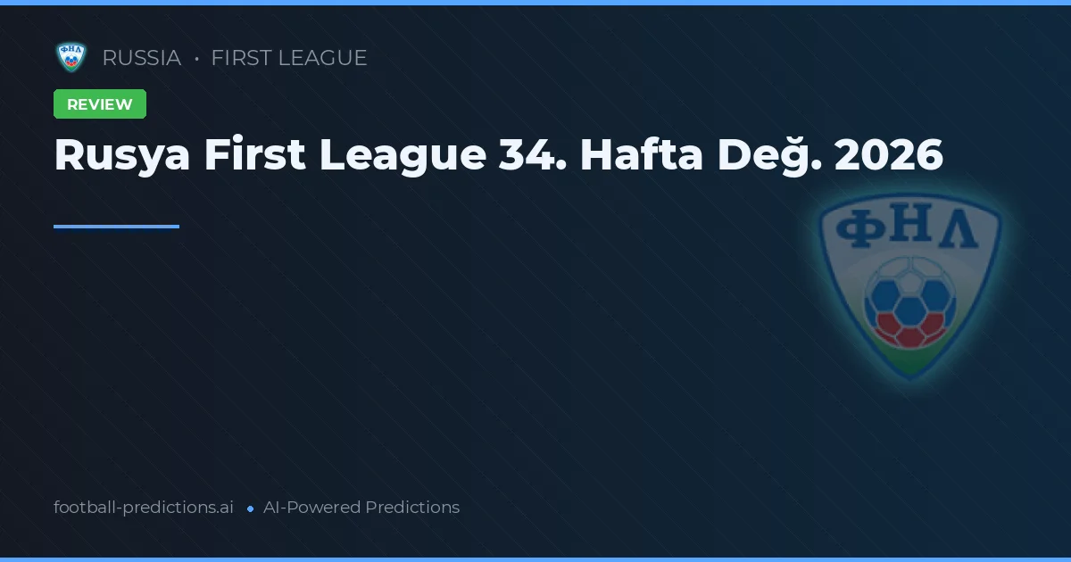 Rusya First League 34. Hafta Değ. 2026