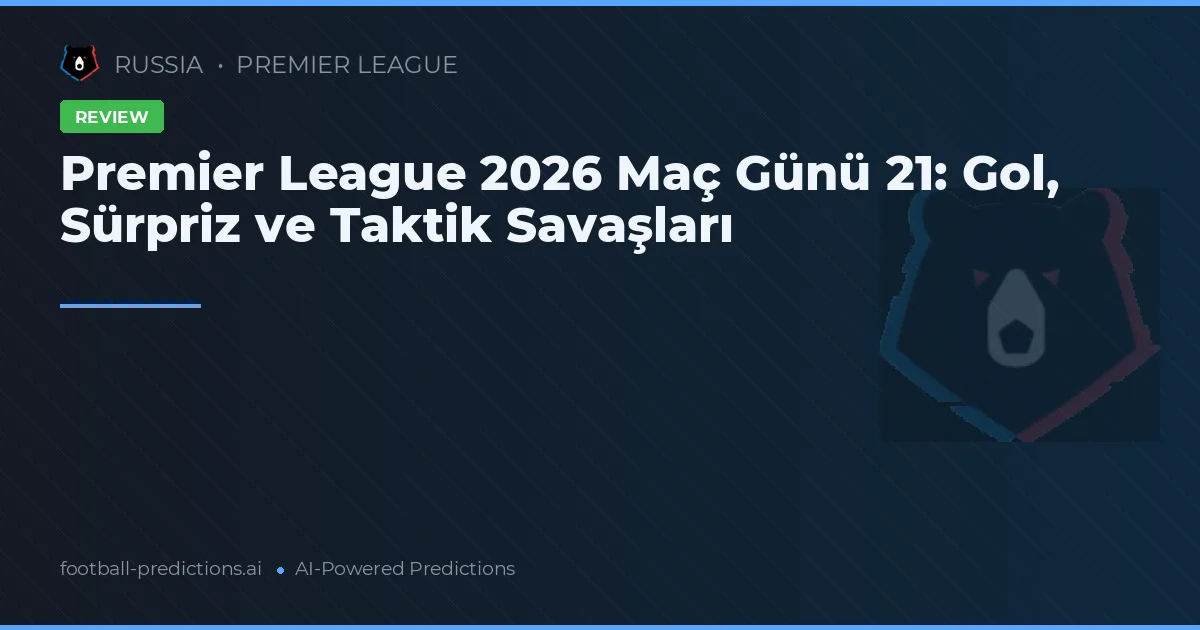 Premier League 2026 Maç Günü 21: Gol, Sürpriz ve Taktik Savaşları