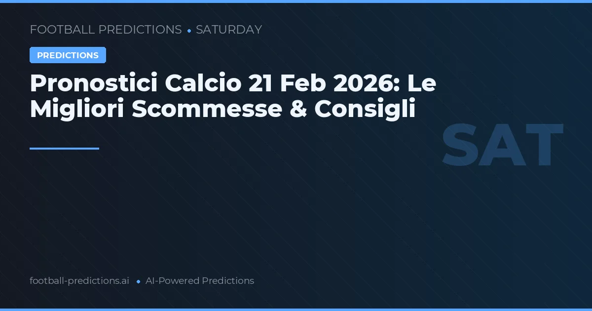 Pronostici Calcio 21 Feb 2026: Le Migliori Scommesse & Consigli