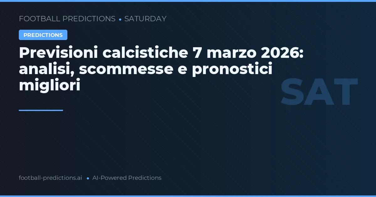Previsioni calcistiche 7 marzo 2026: analisi, scommesse e pronostici migliori