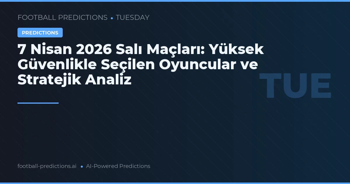 7 Nisan 2026 Salı Maçları: Yüksek Güvenlikle Seçilen Oyuncular ve Stratejik Analiz