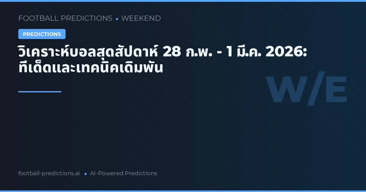 วิเคราะห์บอลสุดสัปดาห์ 28 ก.พ. - 1 มี.ค. 2026: ทีเด็ดและเทคนิคเดิมพัน